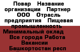 Повар › Название организации ­ Партнер, ООО › Отрасль предприятия ­ Пищевая промышленность › Минимальный оклад ­ 1 - Все города Работа » Вакансии   . Башкортостан респ.,Баймакский р-н